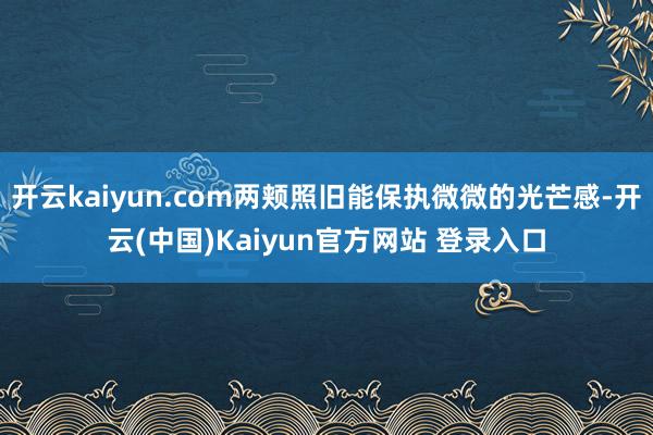 开云kaiyun.com两颊照旧能保执微微的光芒感-开云(中国)Kaiyun官方网站 登录入口