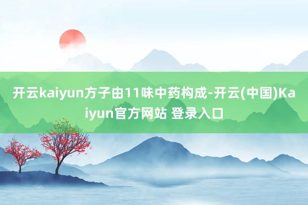 开云kaiyun方子由11味中药构成-开云(中国)Kaiyun官方网站 登录入口