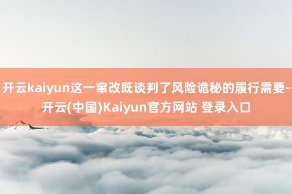 开云kaiyun这一窜改既谈判了风险诡秘的履行需要-开云(中国)Kaiyun官方网站 登录入口