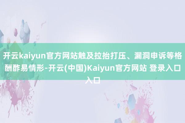 开云kaiyun官方网站触及拉抬打压、漏洞申诉等格酬酢易情形-开云(中国)Kaiyun官方网站 登录入口