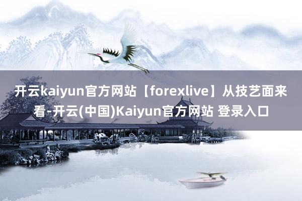 开云kaiyun官方网站【forexlive】从技艺面来看-开云(中国)Kaiyun官方网站 登录入口