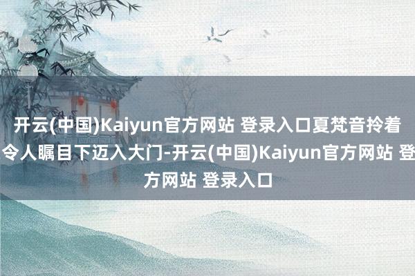 开云(中国)Kaiyun官方网站 登录入口夏梵音拎着礼盒在令人瞩目下迈入大门-开云(中国)Kaiyun官方网站 登录入口