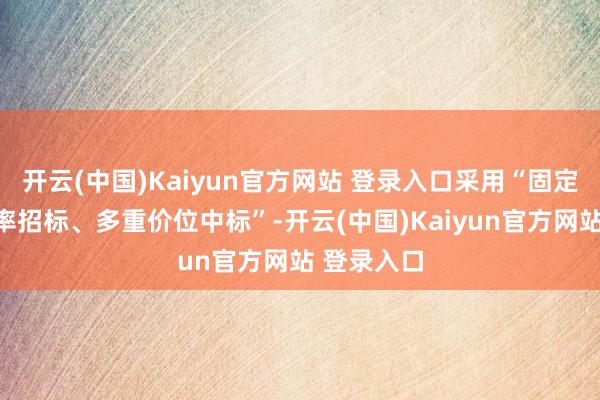 开云(中国)Kaiyun官方网站 登录入口采用“固定数目、利率招标、多重价位中标”-开云(中国)Kaiyun官方网站 登录入口