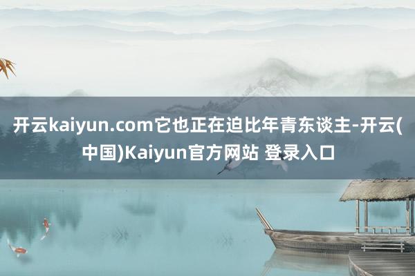 开云kaiyun.com它也正在迫比年青东谈主-开云(中国)Kaiyun官方网站 登录入口