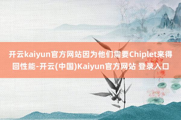 开云kaiyun官方网站因为他们需要Chiplet来得回性能-开云(中国)Kaiyun官方网站 登录入口
