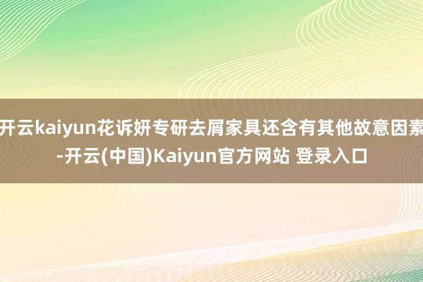 开云kaiyun花诉妍专研去屑家具还含有其他故意因素-开云(中国)Kaiyun官方网站 登录入口