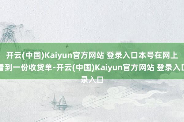 开云(中国)Kaiyun官方网站 登录入口本号在网上看到一份收货单-开云(中国)Kaiyun官方网站 登录入口