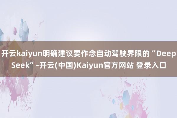 开云kaiyun明确建议要作念自动驾驶界限的“DeepSeek”-开云(中国)Kaiyun官方网站 登录入口