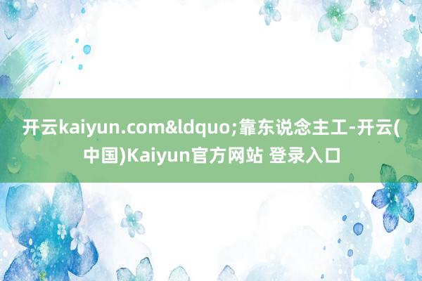 开云kaiyun.com&ldquo;靠东说念主工-开云(中国)Kaiyun官方网站 登录入口