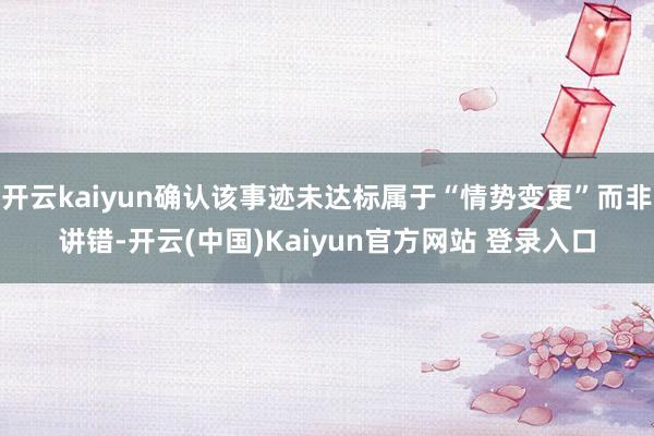 开云kaiyun确认该事迹未达标属于“情势变更”而非讲错-开云(中国)Kaiyun官方网站 登录入口