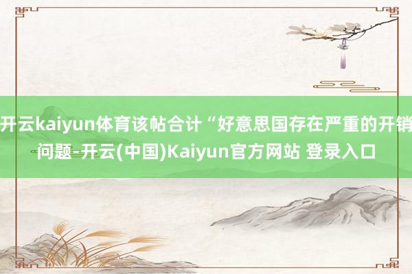 开云kaiyun体育该帖合计“好意思国存在严重的开销问题-开云(中国)Kaiyun官方网站 登录入口