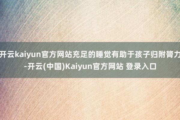 开云kaiyun官方网站充足的睡觉有助于孩子归附膂力-开云(中国)Kaiyun官方网站 登录入口
