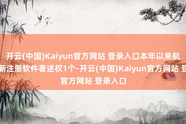 开云(中国)Kaiyun官方网站 登录入口本年以来航天科技新注册软件著述权1个-开云(中国)Kaiyun官方网站 登录入口