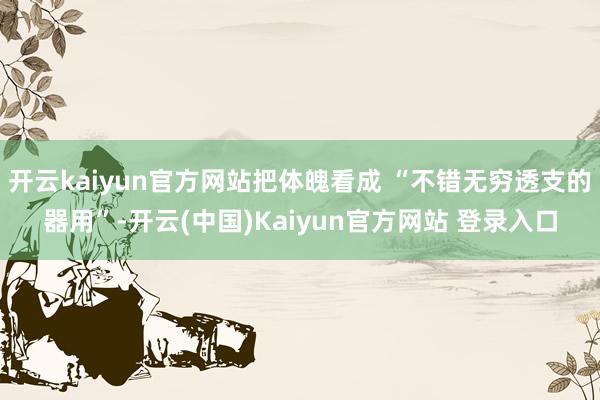 开云kaiyun官方网站把体魄看成 “不错无穷透支的器用”-开云(中国)Kaiyun官方网站 登录入口