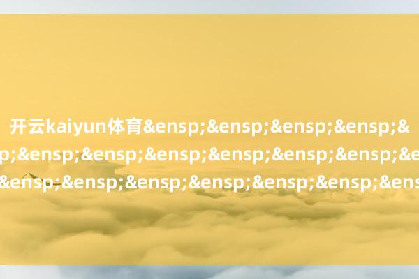 开云kaiyun体育&ensp;&ensp;&ensp;&ensp;&ensp;&ensp;&ensp;&ensp;&ensp;&ensp;&ensp;&ensp;&ensp;&ensp;&ensp;&ensp;&ensp;&ensp;&ensp;&ensp;&ensp;&ensp;&ensp;&ensp;&ensp;财通证券钞票料理有限公司            -开云(中国)Kaiyun官方网站 登录入口