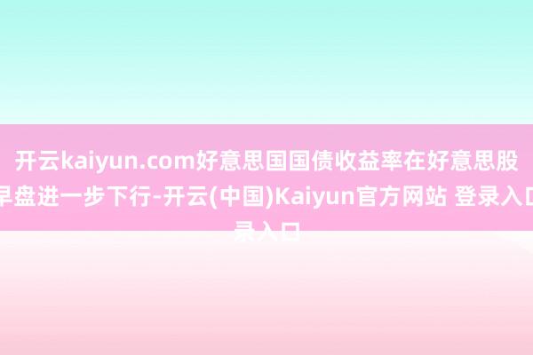 开云kaiyun.com好意思国国债收益率在好意思股早盘进一步下行-开云(中国)Kaiyun官方网站 登录入口