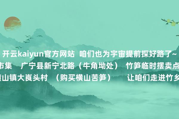 开云kaiyun官方网站  咱们也为宇宙提前探好路了~  广宁县南街汇盈农贸市集    广宁县新宁北路（牛角坳处）  竹笋临时摆卖点    △江先梅 摄  广宁县横山镇大崀头村  （购买横山苦笋）      让咱们走进竹乡广宁  品味这些好意思食  感受竹乡东说念主民的关怀与敦厚  晓悟竹乡的秀好意思自得和稀疏文化  在竹香、鸡韵、笋味浓的好意思食之旅中  渡过一个牢记的假期      剪辑：冯 &nbsp; 羽  一审：冯丽华  二审：苏荣昌  三审：骆翠云      -开云(中国)Kaiyun官方网站 登录入口