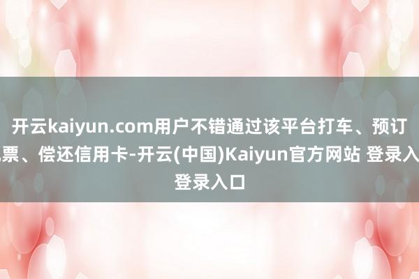 开云kaiyun.com用户不错通过该平台打车、预订机票、偿还信用卡-开云(中国)Kaiyun官方网站 登录入口