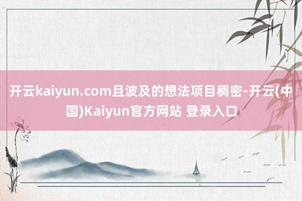 开云kaiyun.com且波及的想法项目稠密-开云(中国)Kaiyun官方网站 登录入口
