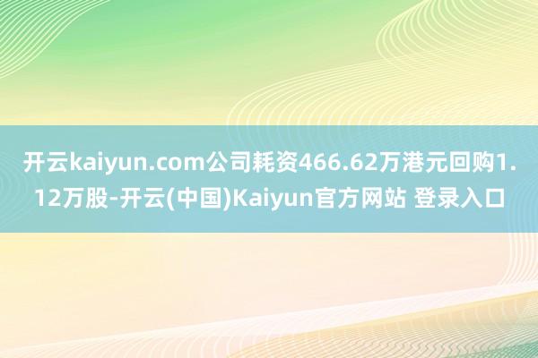 开云kaiyun.com公司耗资466.62万港元回购1.12万股-开云(中国)Kaiyun官方网站 登录入口