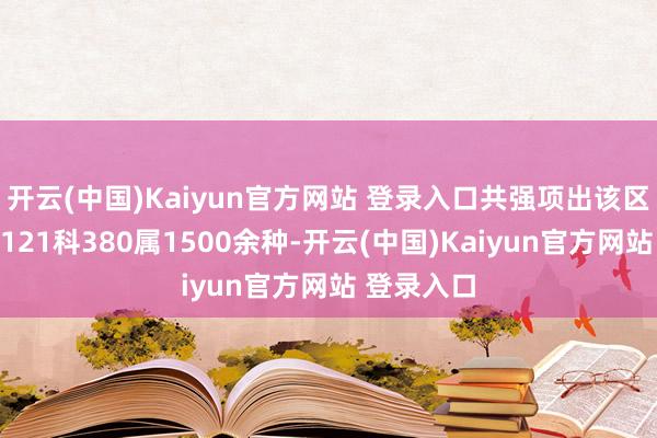 开云(中国)Kaiyun官方网站 登录入口共强项出该区大型真菌121科380属1500余种-开云(中国)Kaiyun官方网站 登录入口