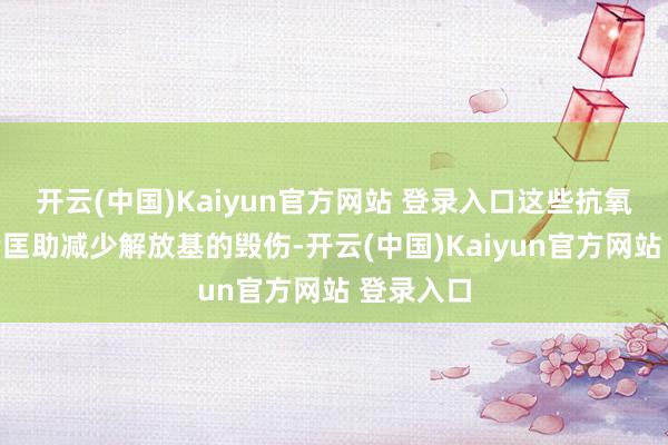 开云(中国)Kaiyun官方网站 登录入口这些抗氧化剂不错匡助减少解放基的毁伤-开云(中国)Kaiyun官方网站 登录入口
