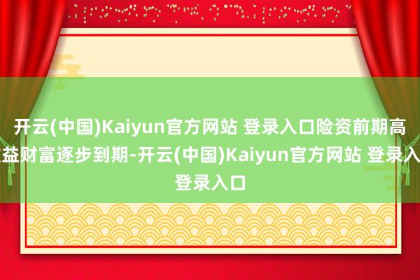 开云(中国)Kaiyun官方网站 登录入口险资前期高收益财富逐步到期-开云(中国)Kaiyun官方网站 登录入口