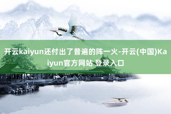 开云kaiyun还付出了普遍的阵一火-开云(中国)Kaiyun官方网站 登录入口