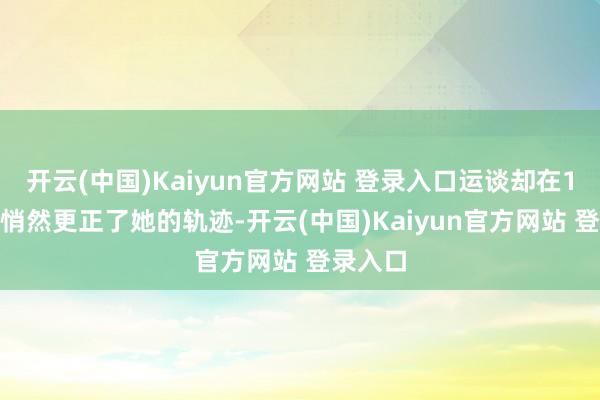 开云(中国)Kaiyun官方网站 登录入口运谈却在1982年悄然更正了她的轨迹-开云(中国)Kaiyun官方网站 登录入口