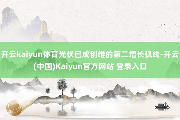 开云kaiyun体育光伏已成创维的第二增长弧线-开云(中国)Kaiyun官方网站 登录入口