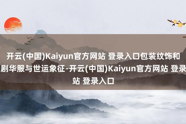 开云(中国)Kaiyun官方网站 登录入口包装纹饰和会川剧华服与世运象征-开云(中国)Kaiyun官方网站 登录入口