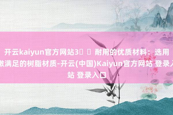 开云kaiyun官方网站3️⃣耐用的优质材料:选用柔嫩满足的树脂材质-开云(中国)Kaiyun官方网站 登录入口