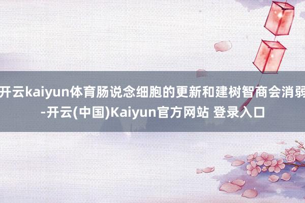 开云kaiyun体育肠说念细胞的更新和建树智商会消弱-开云(中国)Kaiyun官方网站 登录入口