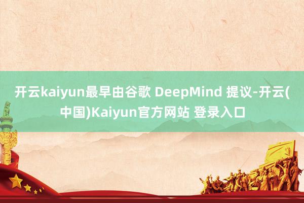 开云kaiyun最早由谷歌 DeepMind 提议-开云(中国)Kaiyun官方网站 登录入口