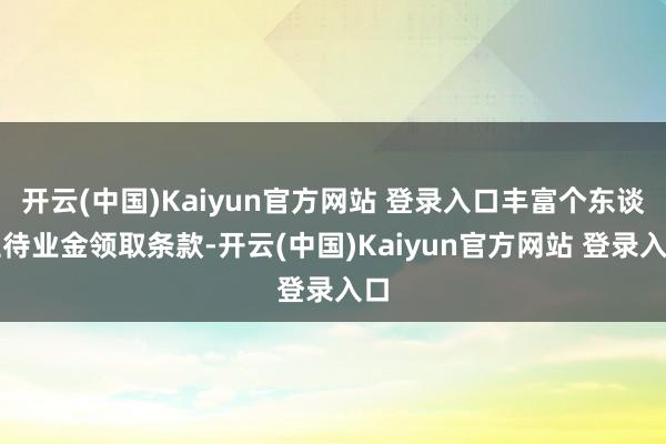 开云(中国)Kaiyun官方网站 登录入口丰富个东谈主待业金领取条款-开云(中国)Kaiyun官方网站 登录入口