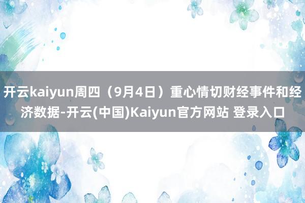 开云kaiyun周四（9月4日）重心情切财经事件和经济数据-开云(中国)Kaiyun官方网站 登录入口