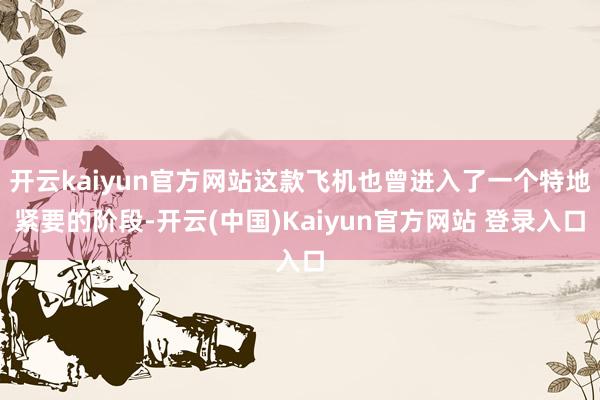 开云kaiyun官方网站这款飞机也曾进入了一个特地紧要的阶段-开云(中国)Kaiyun官方网站 登录入口