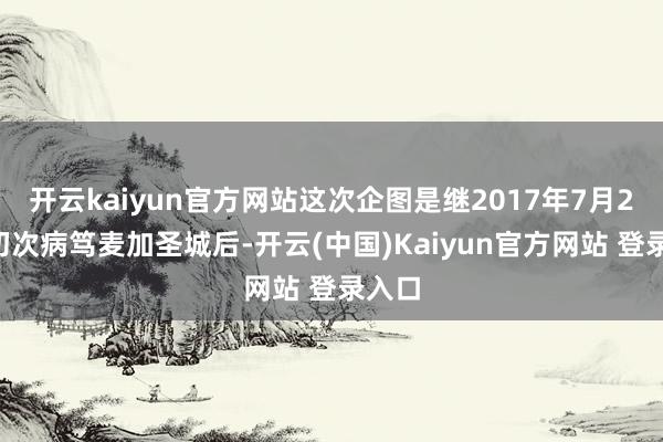 开云kaiyun官方网站这次企图是继2017年7月27日初次病笃麦加圣城后-开云(中国)Kaiyun官方网站 登录入口