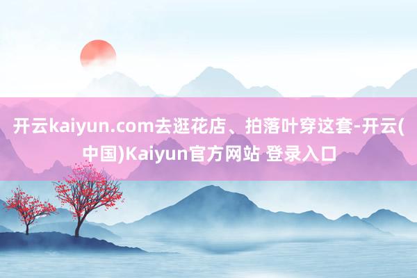 开云kaiyun.com去逛花店、拍落叶穿这套-开云(中国)Kaiyun官方网站 登录入口