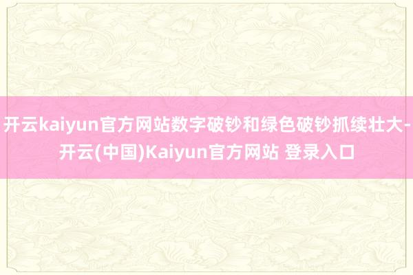 开云kaiyun官方网站数字破钞和绿色破钞抓续壮大-开云(中国)Kaiyun官方网站 登录入口