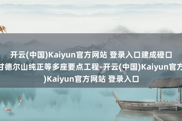 开云(中国)Kaiyun官方网站 登录入口建成磴口黄河特大桥、甘德尔山纯正等多座要点工程-开云(中国)Kaiyun官方网站 登录入口