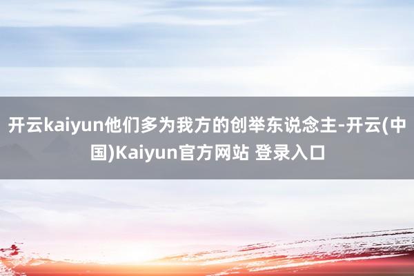 开云kaiyun他们多为我方的创举东说念主-开云(中国)Kaiyun官方网站 登录入口