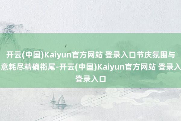 开云(中国)Kaiyun官方网站 登录入口节庆氛围与生意耗尽精确衔尾-开云(中国)Kaiyun官方网站 登录入口