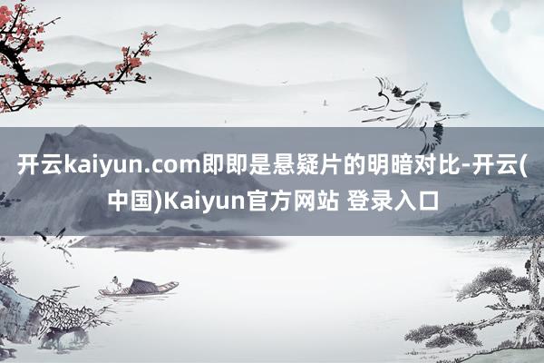 开云kaiyun.com即即是悬疑片的明暗对比-开云(中国)Kaiyun官方网站 登录入口