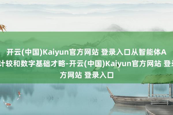 开云(中国)Kaiyun官方网站 登录入口从智能体AI、云计较和数字基础才略-开云(中国)Kaiyun官方网站 登录入口