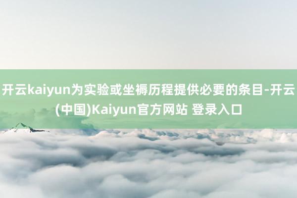 开云kaiyun为实验或坐褥历程提供必要的条目-开云(中国)Kaiyun官方网站 登录入口