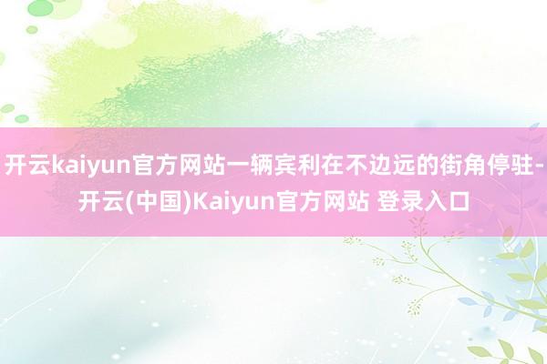 开云kaiyun官方网站一辆宾利在不边远的街角停驻-开云(中国)Kaiyun官方网站 登录入口